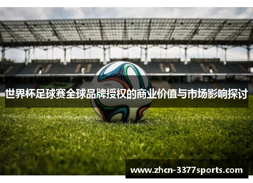 世界杯足球赛全球品牌授权的商业价值与市场影响探讨