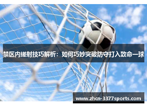 禁区内搓射技巧解析：如何巧妙突破防守打入致命一球