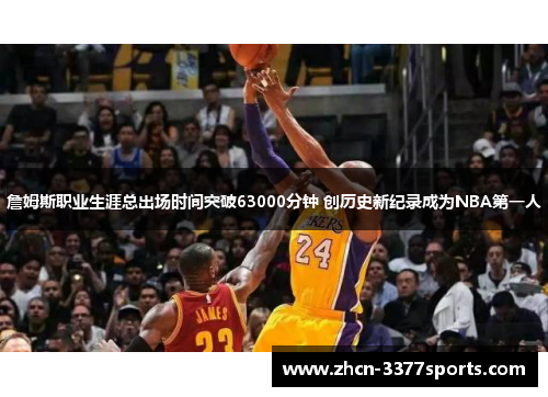 詹姆斯职业生涯总出场时间突破63000分钟 创历史新纪录成为NBA第一人