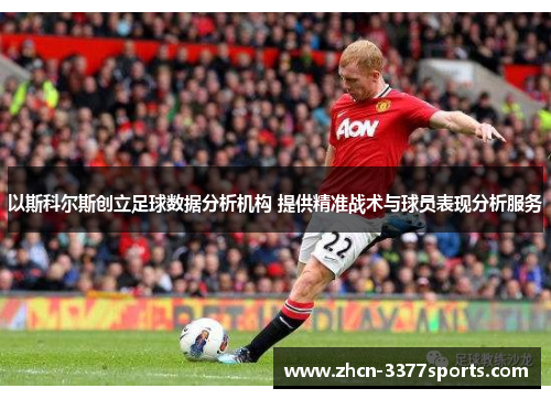 以斯科尔斯创立足球数据分析机构 提供精准战术与球员表现分析服务