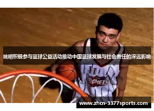 姚明积极参与篮球公益活动推动中国篮球发展与社会责任的深远影响