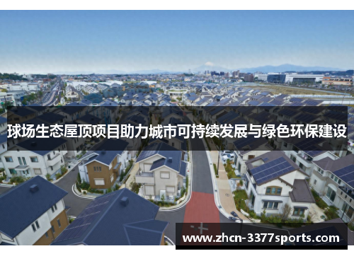 球场生态屋顶项目助力城市可持续发展与绿色环保建设