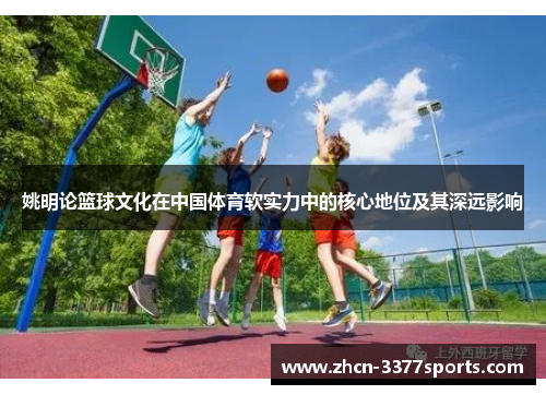 姚明论篮球文化在中国体育软实力中的核心地位及其深远影响