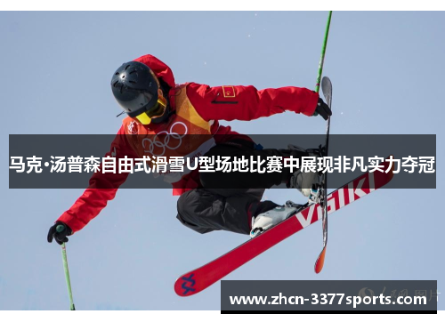 马克·汤普森自由式滑雪U型场地比赛中展现非凡实力夺冠