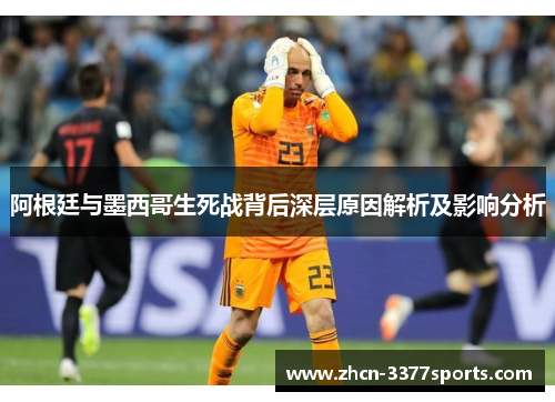 阿根廷与墨西哥生死战背后深层原因解析及影响分析