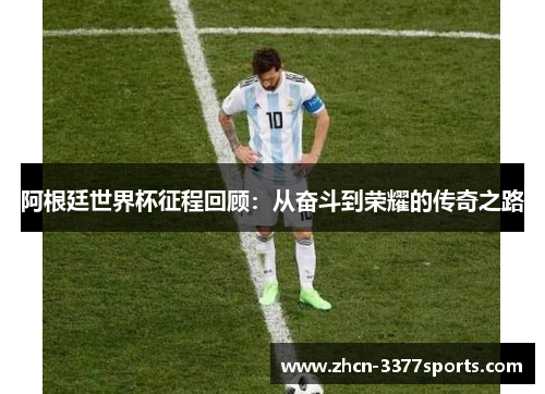 阿根廷世界杯征程回顾：从奋斗到荣耀的传奇之路