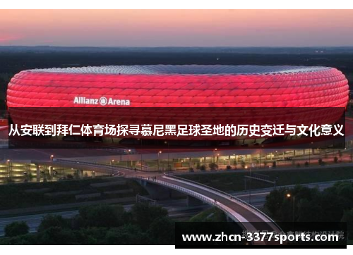 从安联到拜仁体育场探寻慕尼黑足球圣地的历史变迁与文化意义