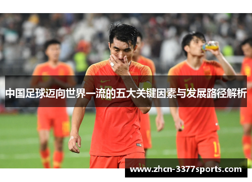 中国足球迈向世界一流的五大关键因素与发展路径解析