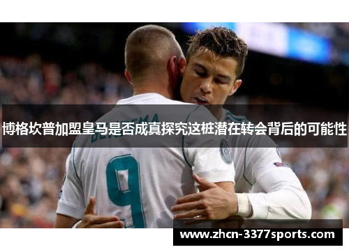 博格坎普加盟皇马是否成真探究这桩潜在转会背后的可能性