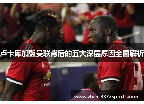 卢卡库加盟曼联背后的五大深层原因全面解析