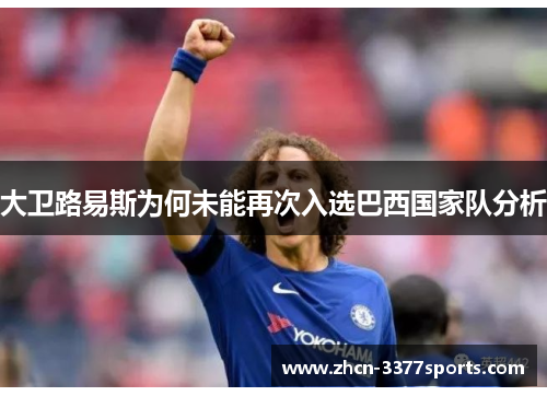 大卫路易斯为何未能再次入选巴西国家队分析 大卫路易斯为何未能再次入选巴西国家队分析