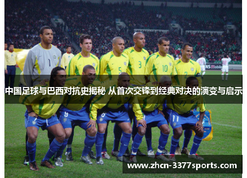 中国足球与巴西对抗史揭秘 从首次交锋到经典对决的演变与启示