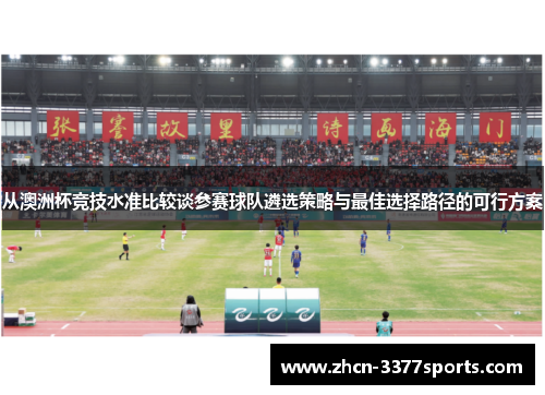 从澳洲杯竞技水准比较谈参赛球队遴选策略与最佳选择路径的可行方案 从澳洲杯竞技水准比较谈参赛球队遴选策略与最佳选择路径的可行方案