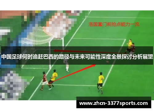 中国足球何时追赶巴西的路径与未来可能性深度全景探讨分析展望