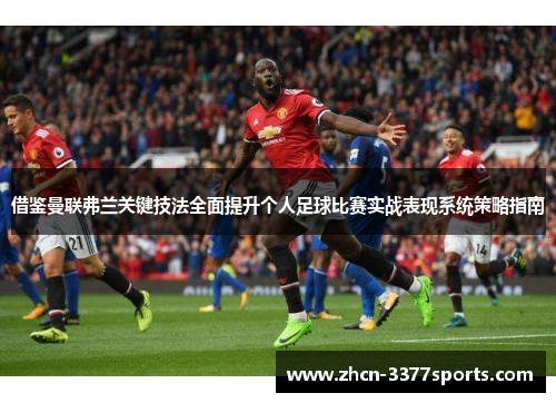 借鉴曼联弗兰关键技法全面提升个人足球比赛实战表现系统策略指南 借鉴曼联弗兰关键技法全面提升个人足球比赛实战表现系统策略指南