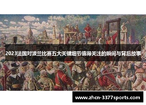 2023法国对波兰比赛五大关键细节值得关注的瞬间与背后故事 2023法国对波兰比赛五大关键细节值得关注的瞬间与背后故事