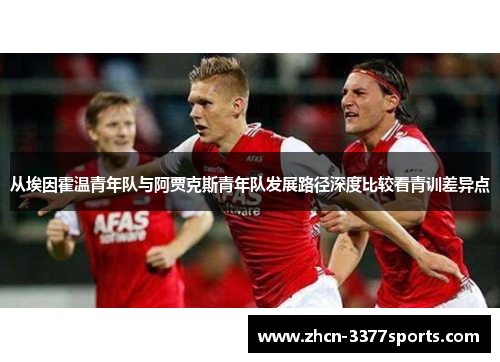 从埃因霍温青年队与阿贾克斯青年队发展路径深度比较看青训差异点