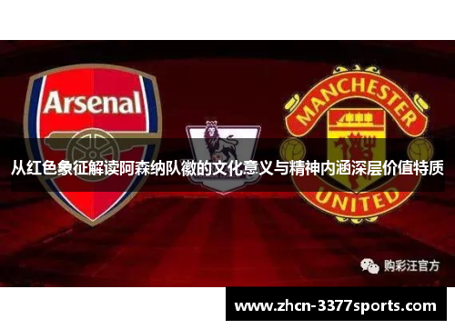 从红色象征解读阿森纳队徽的文化意义与精神内涵深层价值特质 从红色象征解读阿森纳队徽的文化意义与精神内涵深层价值特质