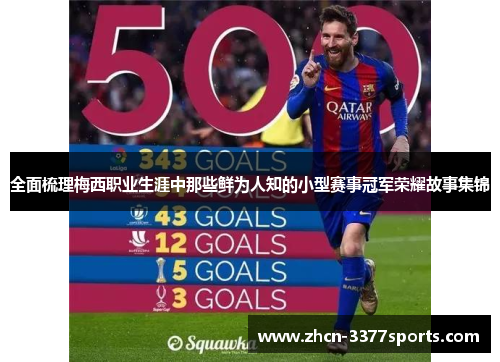 全面梳理梅西职业生涯中那些鲜为人知的小型赛事冠军荣耀故事集锦