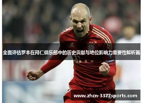 全面评估罗本在拜仁俱乐部中的历史贡献与地位影响力重要性解析篇