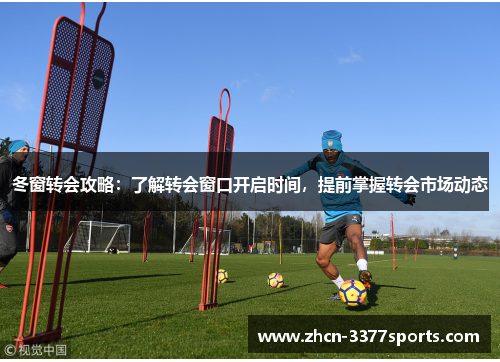 冬窗转会攻略：了解转会窗口开启时间，提前掌握转会市场动态