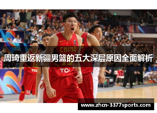 周琦重返新疆男篮的五大深层原因全面解析