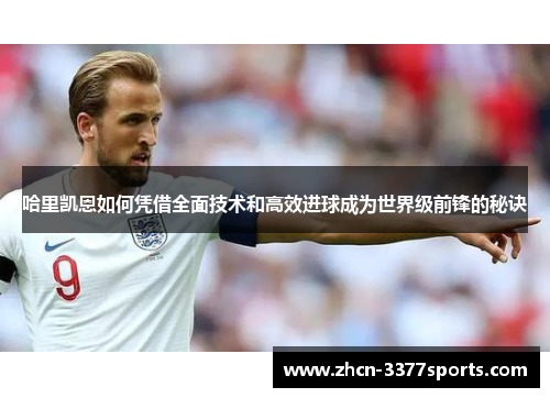 哈里凯恩如何凭借全面技术和高效进球成为世界级前锋的秘诀