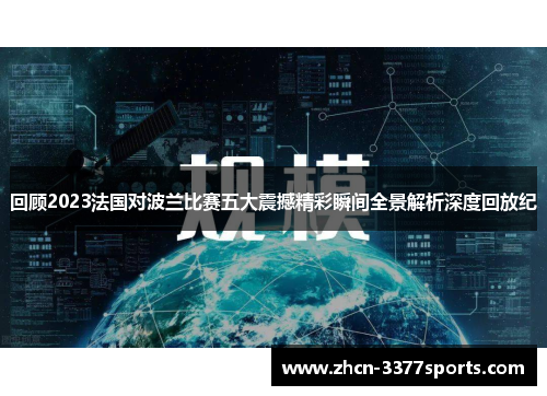 回顾2023法国对波兰比赛五大震撼精彩瞬间全景解析深度回放纪