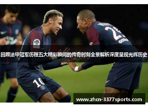 回顾法甲冠军历程五大精彩瞬间的传奇时刻全景解析深度呈现光辉历史