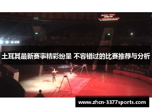 土耳其最新赛事精彩纷呈 不容错过的比赛推荐与分析
