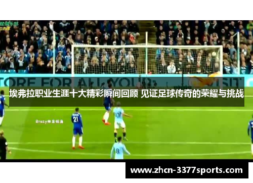 埃弗拉职业生涯十大精彩瞬间回顾 见证足球传奇的荣耀与挑战 埃弗拉职业生涯十大精彩瞬间回顾 见证足球传奇的荣耀与挑战