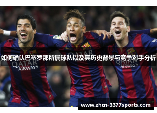 如何确认巴塞罗那所属球队以及其历史背景与竞争对手分析