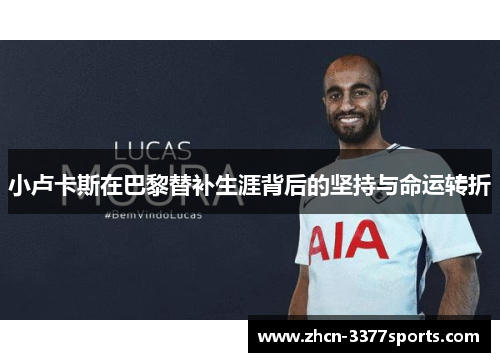 小卢卡斯在巴黎替补生涯背后的坚持与命运转折