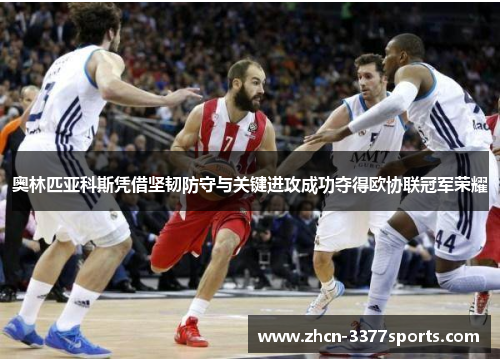 奥林匹亚科斯凭借坚韧防守与关键进攻成功夺得欧协联冠军荣耀