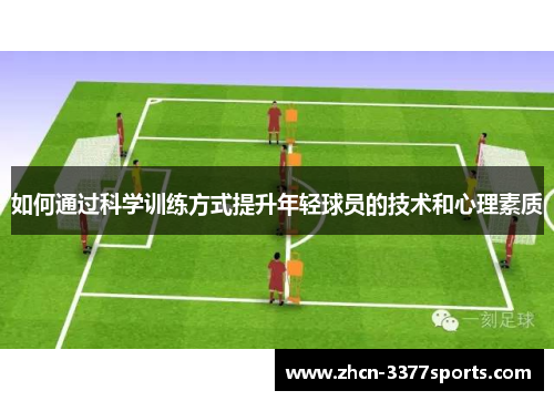 如何通过科学训练方式提升年轻球员的技术和心理素质 如何通过科学训练方式提升年轻球员的技术和心理素质
