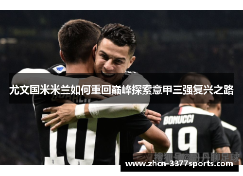 尤文国米米兰如何重回巅峰探索意甲三强复兴之路