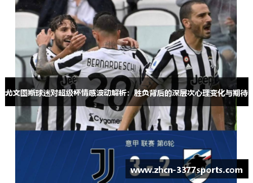 尤文图斯球迷对超级杯情感波动解析:胜负背后的深层次心理变化与期待 尤文图斯球迷对超级杯情感波动解析:胜负背后的深层次心理变化与期待