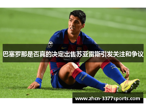 巴塞罗那是否真的决定出售苏亚雷斯引发关注和争议
