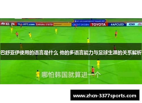 巴舒亚伊使用的语言是什么 他的多语言能力与足球生涯的关系解析 巴舒亚伊使用的语言是什么 他的多语言能力与足球生涯的关系解析