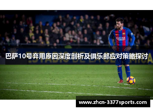 巴萨10号弃用原因深度剖析及俱乐部应对策略探讨 巴萨10号弃用原因深度剖析及俱乐部应对策略探讨