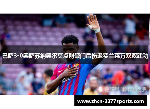巴萨3-0奥萨苏纳奥尔莫点射破门后伤退费兰莱万双双建功 巴萨3-0奥萨苏纳奥尔莫点射破门后伤退费兰莱万双双建功
