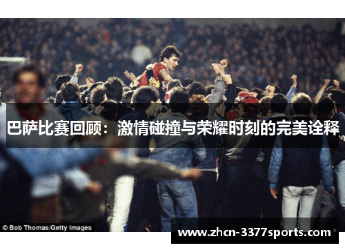 巴萨比赛回顾:激情碰撞与荣耀时刻的完美诠释 巴萨比赛回顾:激情碰撞与荣耀时刻的完美诠释