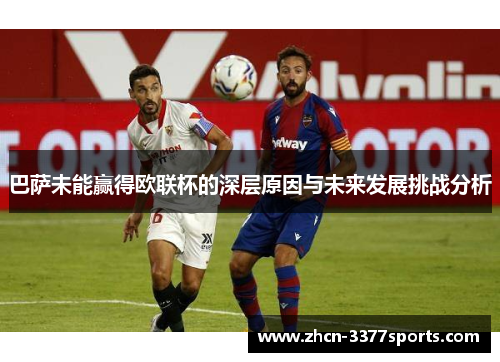 巴萨未能赢得欧联杯的深层原因与未来发展挑战分析 巴萨未能赢得欧联杯的深层原因与未来发展挑战分析