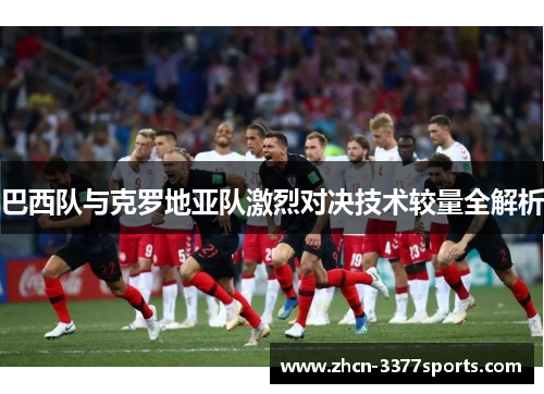 巴西队与克罗地亚队激烈对决技术较量全解析 巴西队与克罗地亚队激烈对决技术较量全解析