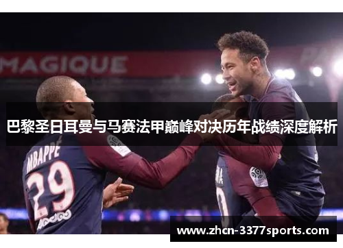 巴黎圣日耳曼与马赛法甲巅峰对决历年战绩深度解析