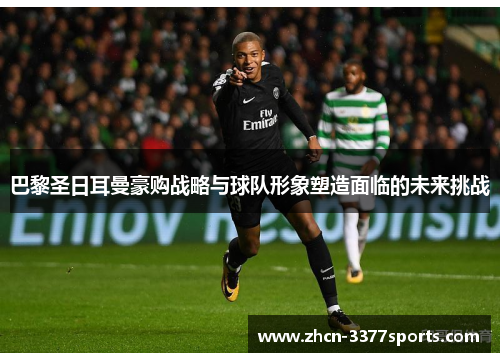 巴黎圣日耳曼豪购战略与球队形象塑造面临的未来挑战