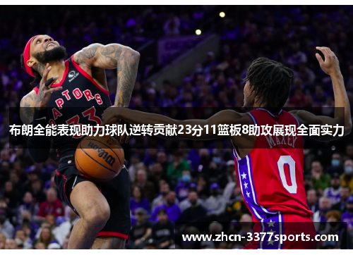 布朗全能表现助力球队逆转贡献23分11篮板8助攻展现全面实力