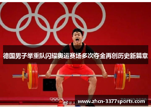德国男子举重队闪耀奥运赛场多次夺金再创历史新篇章