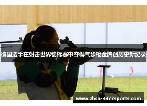 德国选手在射击世界锦标赛中夺得气步枪金牌创历史新纪录