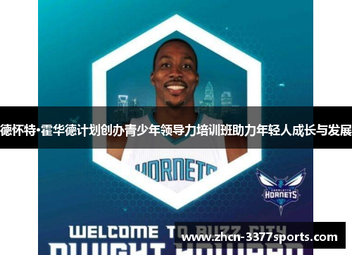 德怀特·霍华德计划创办青少年领导力培训班助力年轻人成长与发展